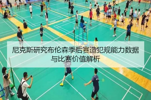 尼克斯研究布伦森季后赛造犯规能力数据与比赛价值解析
