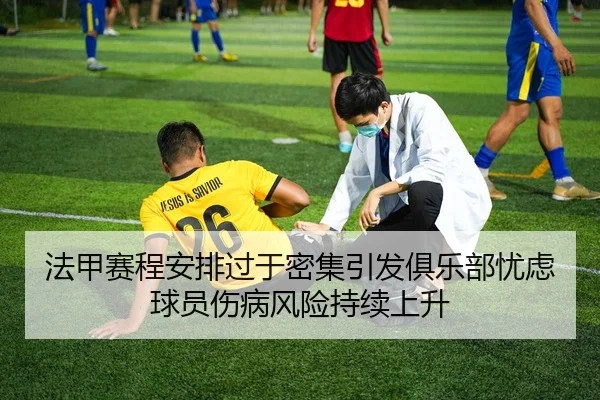 法甲赛程安排过于密集引发俱乐部忧虑球员伤病风险持续上升