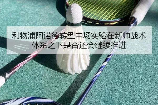 利物浦阿诺德转型中场实验在新帅战术体系之下是否还会继续推进